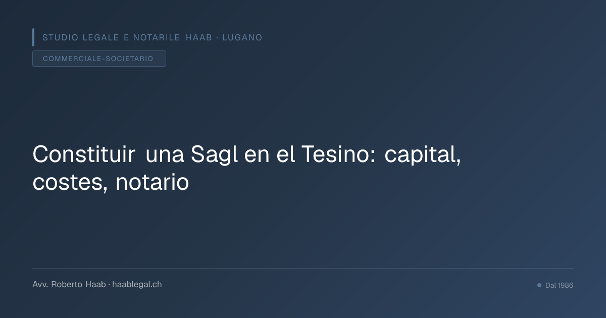Constituir una Sagl en el Tesino: capital, costes, notario
